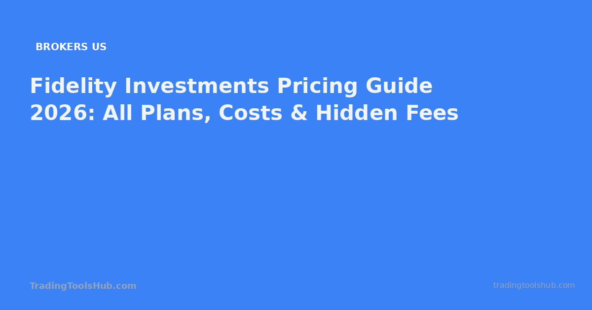 Fidelity Investments Pricing Guide 2026: All Plans, Costs & Hidden Fees — TradingToolsHub guide