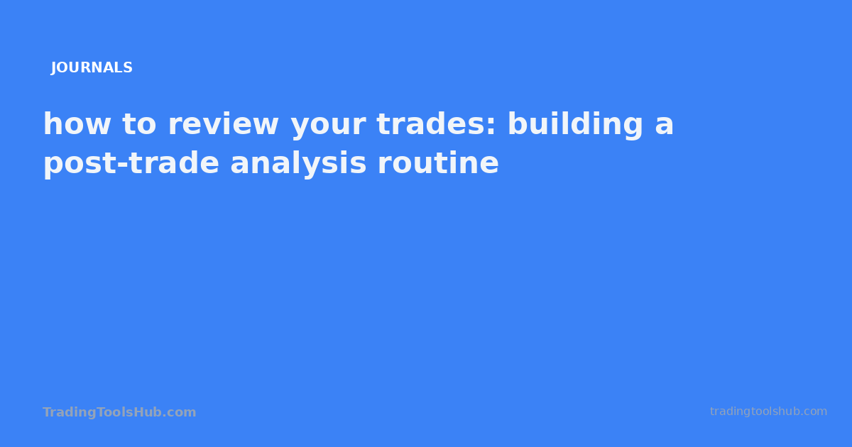 how to review your trades: building a post-trade analysis routine — TradingToolsHub guide